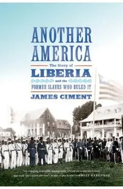 Another America: The Story of Liberia and the Former Slaves Who Ruled It - James Ciment
