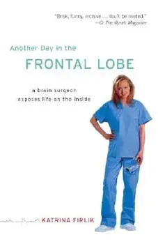 Another Day in the Frontal Lobe: A Brain Surgeon Exposes Life on the Inside, Paperback/Katrina Firlik