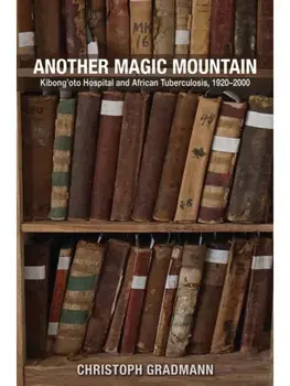 Another Magic Mountain. Kibong'oto Hospital and African Tuberculosis, 1920–2000, Hardback/Christoph Gradmann
