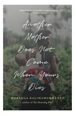 Another Mother Does Not Come When Yours Dies: Poems - Mubanga Kalimamukwento