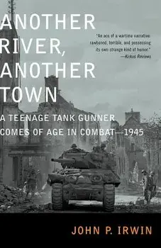 Another River, Another Town: A Teenage Tank Gunner Comes of Age in Combat--1945, Paperback/John P. Irwin