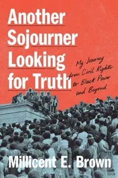 Another Sojourner Looking for Truth. My Journey from Civil Rights to Black Power and Beyond, Hardback/Millicent E. Brown