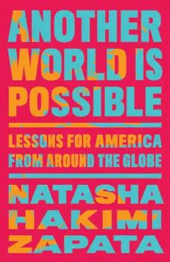 Another World Is Possible: Lessons for America from Around the Globe - Natasha Hakimi Zapata