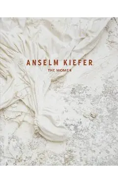Anselm Kiefer: The Women - Petra Giloy-hirt