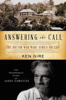 Answering the Call: The Doctor Who Made Africa His Life: The Remarkable Story of Albert Schweitzer, Paperback/Ken Gire