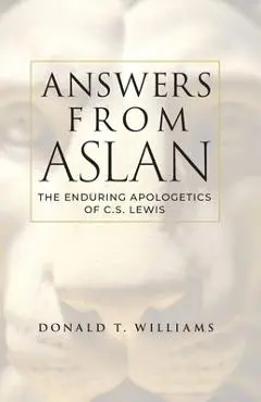 Answers from Aslan: The Enduring Apologetics of C.S. Lewis - Donald T. Williams
