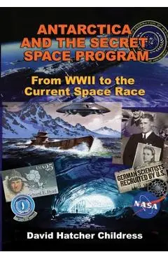 Antarctica and the Secret Space Program: From WWII to the Current Space Race - David Hatcher Childress
