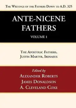 Ante-Nicene Fathers: Translations of the Writings of the Fathers Down to A.D. 325, Volume 1, Paperback/Alexander Roberts