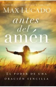 Antes del Amen: El Poder de Una Oracion Sencilla = Before Amen - Max Lucado