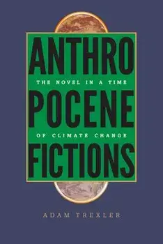 Anthropocene Fictions: The Novel in a Time of Climate Change, Paperback/Adam Trexler