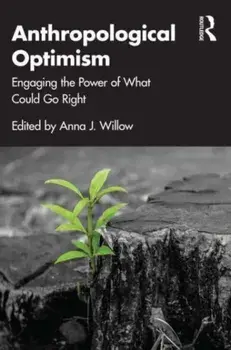 Anthropological Optimism. Engaging the Power of What Could Go Right, Paperback/Anna J. Willow