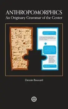 Anthropomorphics: An Originary Grammar of the Center, Paperback/Dennis Bouvard