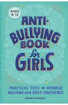 Anti-Bullying Book for Girls: Practical Tools to Manage Bullying and Build Confidence - Jessica Woody
