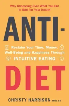 Anti-Diet. Reclaim Your Time, Money, Well-Being and Happiness Through Intuitive Eating, Paperback/Christy Harrison