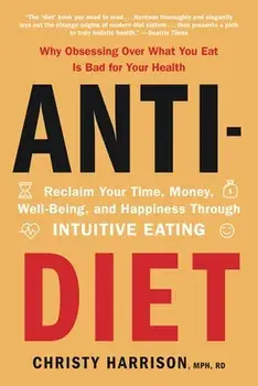 Anti-Diet: Reclaim Your Time, Money, Well-Being, and Happiness Through Intuitive Eating, Paperback/Christy Harrison