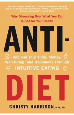 Anti-Diet: Reclaim Your Time, Money, Well-Being, and Happiness Through Intuitive Eating - Christy Harrison