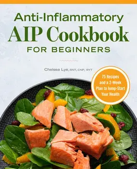 Anti-Inflammatory AIP Cookbook for Beginners: 75 Recipes and a 2-Week Plan to Jumpstart Your Health, Paperback/Chelsea Lye