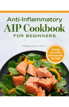 Anti-Inflammatory AIP Cookbook for Beginners: 75 Recipes and a 2-Week Plan to Jumpstart Your Health - Chelsea Lye