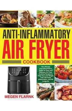 Anti-Inflammatory Air Fryer Cookbook: The Ultimate Anti-Inflammatory Guide for Easy and Delicious Air Fryer Cooking Recipes to Help You Lose Weight Fa - Megen Flarnk