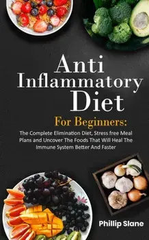 Anti-Inflammatory Diet For Beginners The Complete Elimination Diet, Stress free Meal Plans and Uncover The Foods That Will Heal The Immune System Bett/Phillip Slane