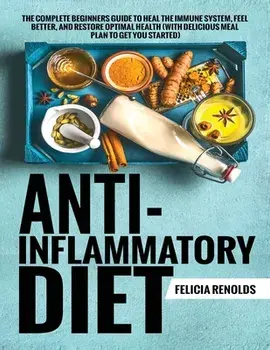 Anti-Inflammatory Diet The Complete Beginners Guide to Heal the Immune System, Feel Better, and Restore Optimal Health (With Delicious Meal Plan to Ge, Paperback/Felicia Renolds