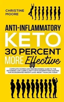 Anti-Inflammatory Keto 30 Percent More Effective: Complete Women and Men Beginners Guide to the Ketogenic Low-Carb Clarity with Intermittent Fasting f, Paperback/Christine Moore