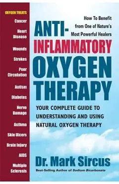 Anti-Inflammatory Oxygen Therapy: Your Complete Guide to Understanding and Using Natural Oxygen Therapy - Mark Sircus