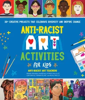 Anti-Racist Art Activities for Kids: 30+ Creative Projects That Celebrate Diversity and Inspire Change, Paperback/Anti-Racist Art Teachers
