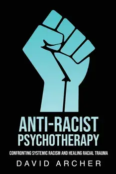 Anti-Racist Psychotherapy: Confronting Systemic Racism and Healing Racial Trauma, Paperback/David Archer