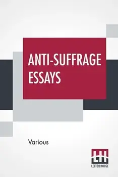 Anti-Suffrage Essays: By Massachusetts Women With An Introduction By Ernest Bernbaum, Paperback/***