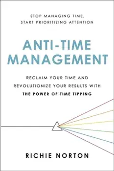 Anti-Time Management. Reclaim Your Time and Revolutionize Your Results with the Power of Time Tipping, Paperback/Richie Norton