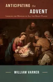 Anticipating the Advent: Looking for Messiah in All the Right Places, Paperback/William Varner