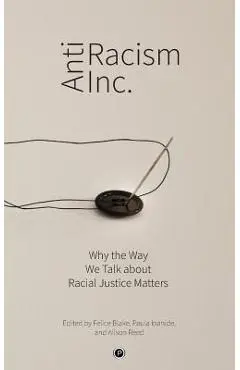 Antiracism Inc.: Why the Way We Talk About Racial Justice Matters - Paula Ioanide