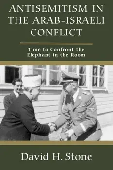 Antisemitism in the Arab-Israeli Conflict. Time to Confront the Elephant in the Room, Paperback/David H Stone