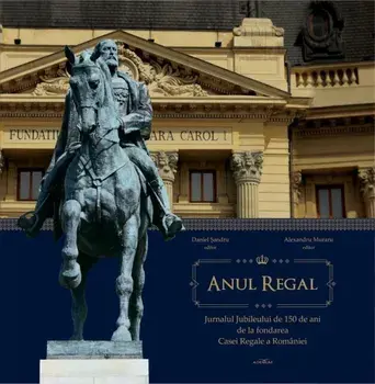 Anul Regal. Jurnalul Jubileului de 150 de ani de la fondarea Casei Regale a Romaniei/Daniel Sandru, Alexandru Muraru