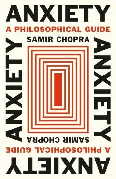 Anxiety: A Philosophical Guide - Samir Chopra