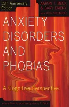 Anxiety Disorders and Phobias: A Cognitive Perspective, Paperback (15th Ed.)/Aaron Beck