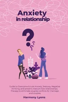 Anxiety in relationship - Guide to Overcome & cure Anxiety, Jealousy, Negative thinking, and prevent insecure love relationships. Therapy to eliminate/Harmony Lyons