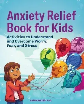 Anxiety Relief Book for Kids: Activities to Understand and Overcome Worry, Fear, and Stress, Paperback/Ehrin Weiss