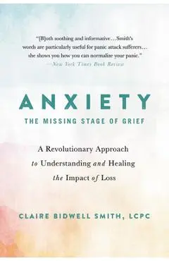 Anxiety: The Missing Stage of Grief: A Revolutionary Approach to Understanding and Healing the Impact of Loss - Claire Bidwell Smith