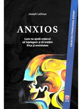 Anxios. Cum ne ajuta creierul sa intelegem si sa tratam frica si anxietatea/Joseph LeDoux