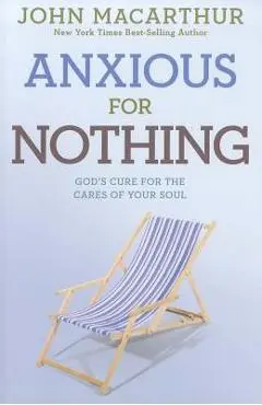 Anxious for Nothing: God's Cure for the Cares of Your Soul - John Macarthur Jr