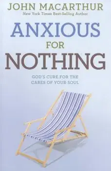 Anxious for Nothing: God's Cure for the Cares of Your Soul, Paperback/John MacArthur Jr