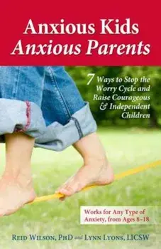 Anxious Kids, Anxious Parents: 7 Ways to Stop the Worry Cycle and Raise Courageous & Independent Children, Paperback/Reid Wilson Phd