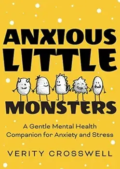 Anxious Little Monsters: A Gentle Mental Health Companion for Anxiety and Stress (Art Therapy, Mental Health Gift)/Verity Crosswell