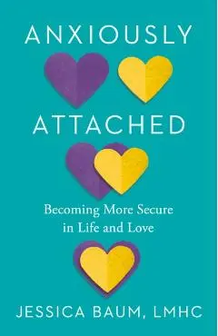 Anxiously Attached: Becoming More Secure in Life and Love - Jessica Baum