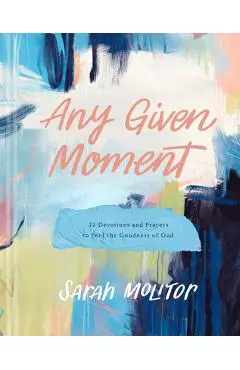 Any Given Moment: 52 Devotions and Prayers to Feel the Goodness of God - Sarah Molitor