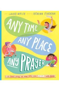 Any Time, Any Place, Any Prayer: A True Story of How You Can Talk with God - Laura Wifler