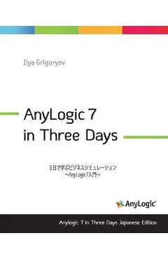 Anylogic 7 in Three Days Japanese Edition: A Quick Course in Simulation Modeling (Japanese Edition) - Ilya Grigoryev