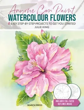 Anyone Can Paint Watercolour Flowers. 6 Easy Step-by-Step Projects to Get You Started, Paperback/Julie King